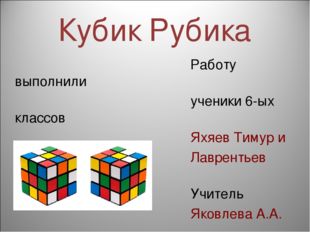 Кубик Рубика Работу выполнили ученики 6-ых классов Яхяев Тимур и Лаврентьев К