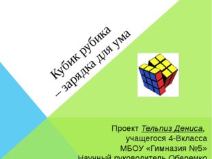 Кубик рубика – зарядка для ума Проект Тельпиз Дениса, учащегося 4-Вкласса МБО